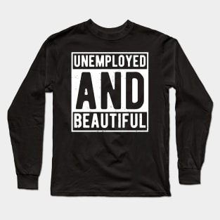 unemployed and beautiful , unemployed , jobless , beautiful , unemployed and beautiful quote , unemployed and beautiful saying Long Sleeve T-Shirt